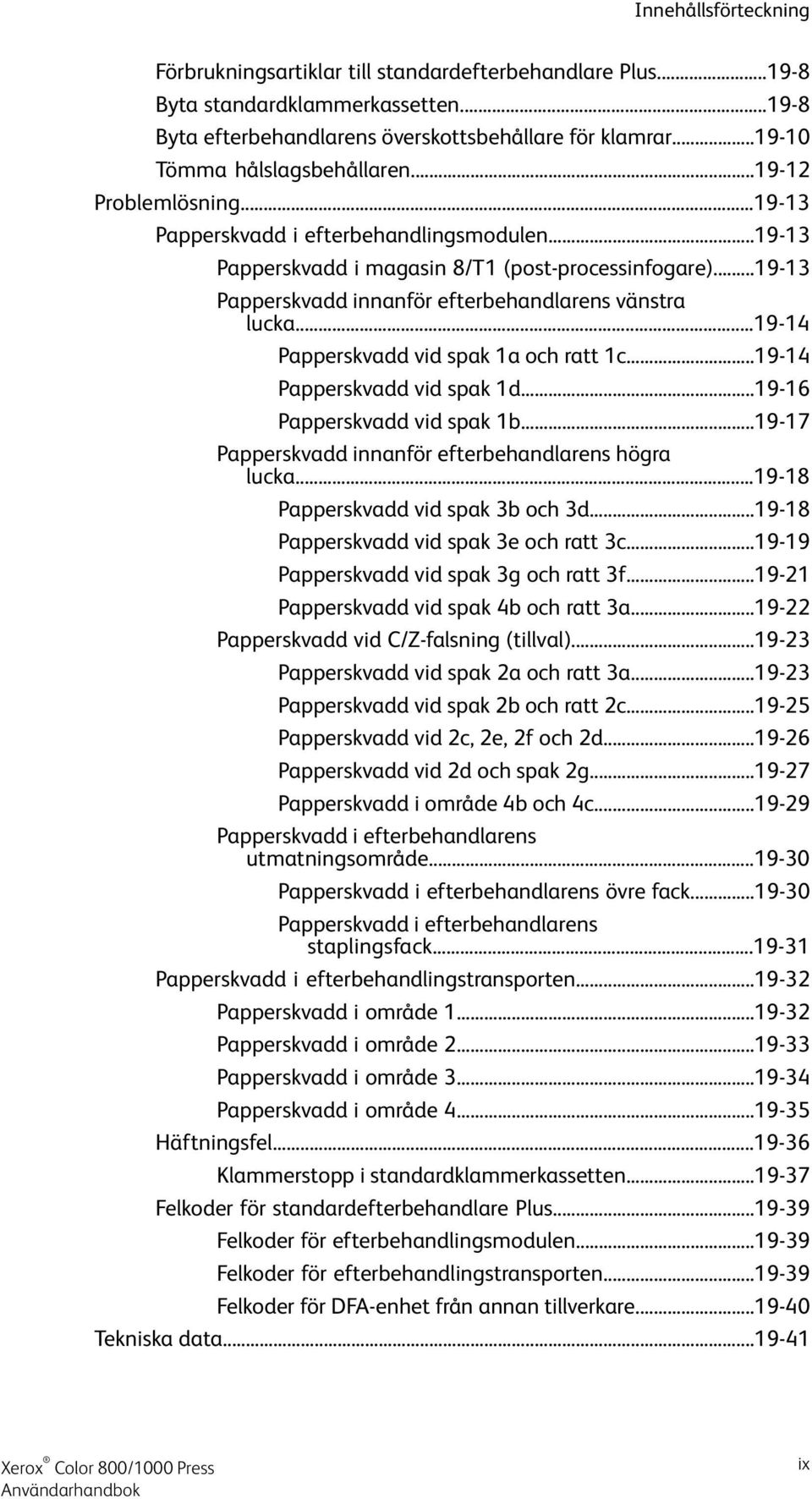 ..19-13 Papperskvadd innanför efterbehandlarens vänstra lucka...19-14 Papperskvadd vid spak 1a och ratt 1c...19-14 Papperskvadd vid spak 1d...19-16 Papperskvadd vid spak 1b.