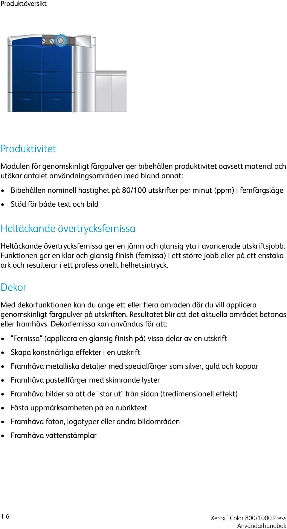 Funktionen ger en klar och glansig finish (fernissa) i ett större jobb eller på ett enstaka ark och resulterar i ett professionellt helhetsintryck.