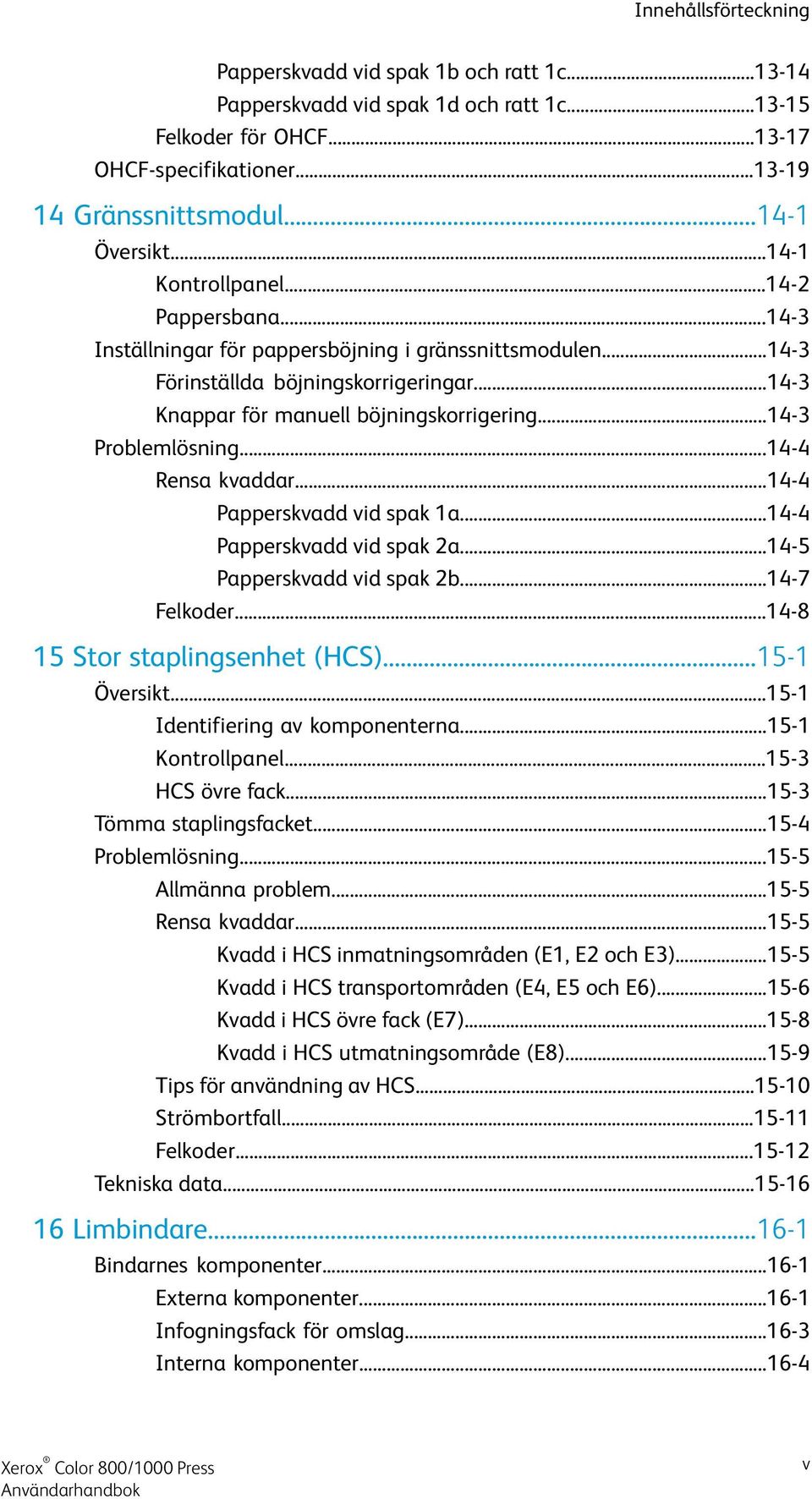 ..14-3 Problemlösning...14-4 Rensa kvaddar...14-4 Papperskvadd vid spak 1a...14-4 Papperskvadd vid spak 2a...14-5 Papperskvadd vid spak 2b...14-7 Felkoder...14-8 15 Stor staplingsenhet (HCS).