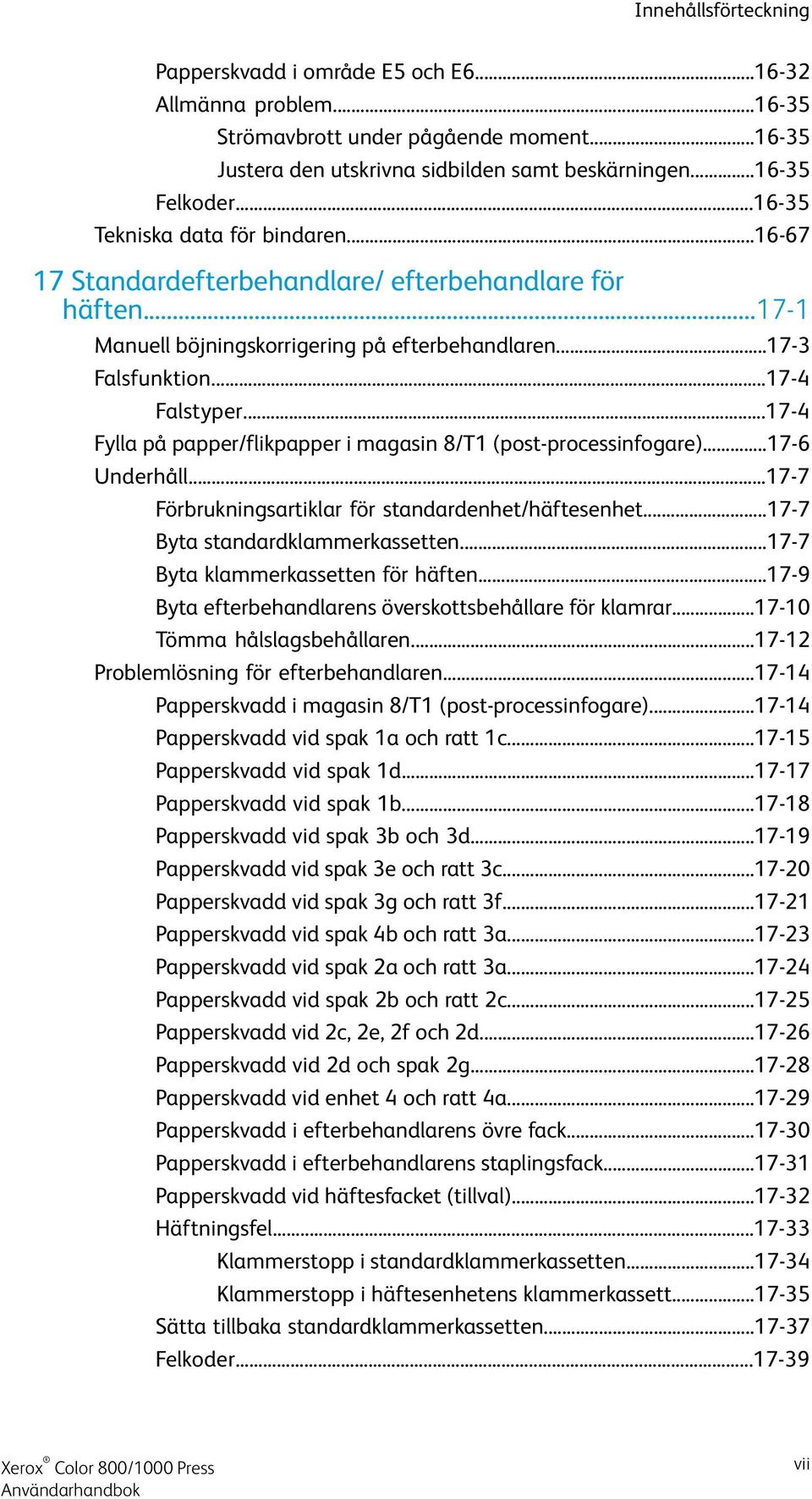 ..17-4 Fylla på papper/flikpapper i magasin 8/T1 (post-processinfogare)...17-6 Underhåll...17-7 Förbrukningsartiklar för standardenhet/häftesenhet...17-7 Byta standardklammerkassetten.