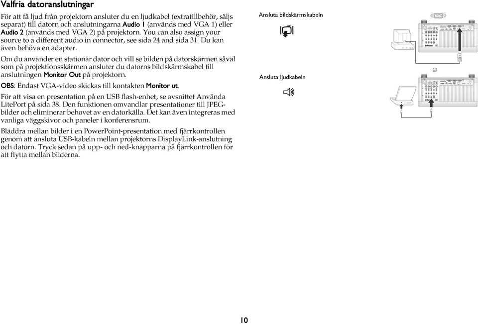 Om du använder en stationär dator och vill se bilden på datorskärmen såväl som på projektionsskärmen ansluter du datorns bildskärmskabel till anslutningen Monitor Out på projektorn.