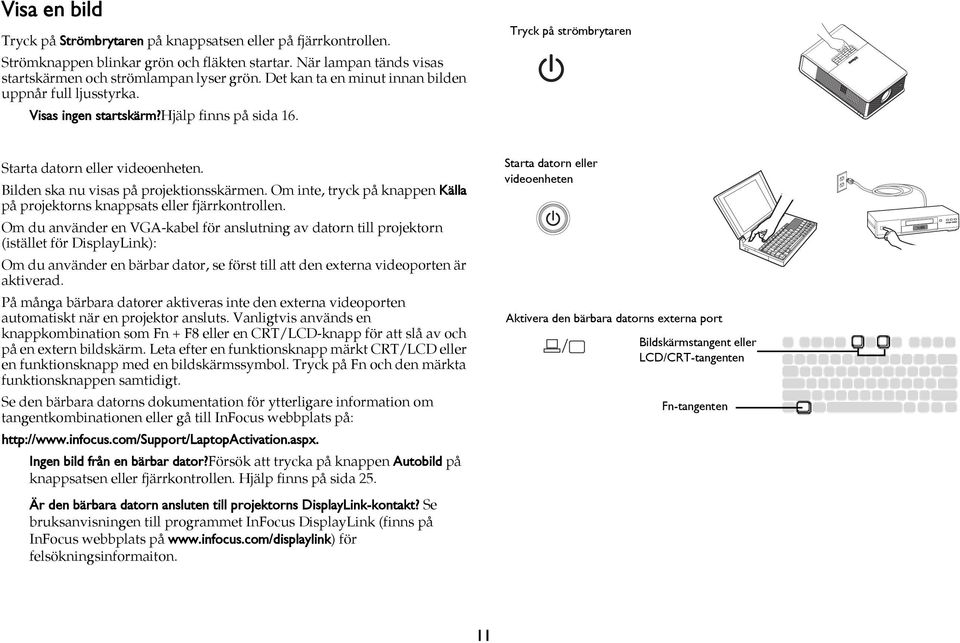 Tryck på strömbrytaren focus zoom Starta datorn eller videoenheten. Bilden ska nu visas på projektionsskärmen. Om inte, tryck på knappen Källa på projektorns knappsats eller fjärrkontrollen.