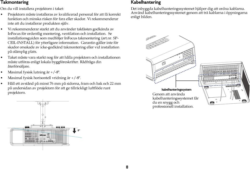 få korrekt funktion och minska risken för fara eller skador. Vi rekommenderar inte att du installerar produkten själv.