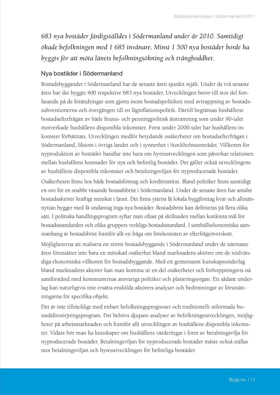 Under de två senaste åren har det byggts 4 respektive 683 nya bostäder, Utvecklingen beror till stor del fortfarande på de förändringar som gjorts inom bostadspolitiken med avtrappning av