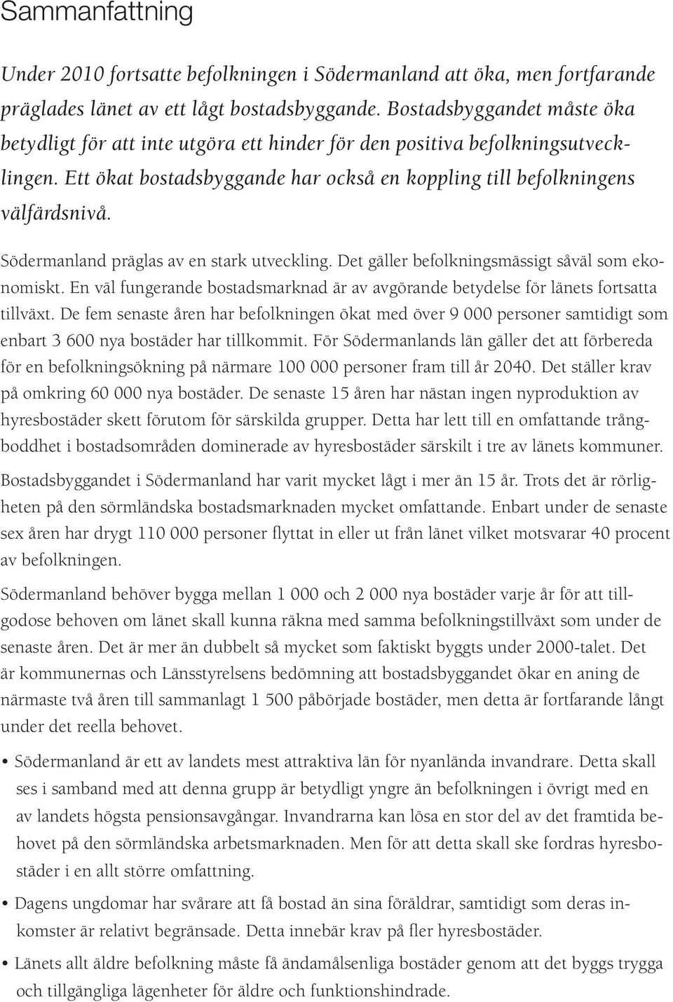 Södermanland präglas av en stark utveckling. Det gäller befolkningsmässigt såväl som ekonomiskt. En väl fungerande bostadsmarknad är av avgörande betydelse för länets fortsatta tillväxt.