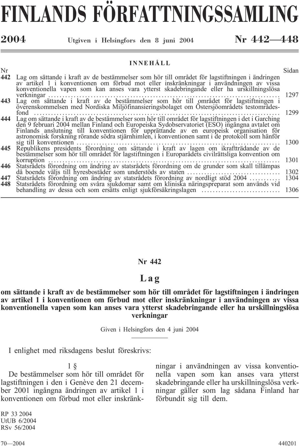 .. 1297 443 Lag om sättande i kraft av de bestämmelser som hör till området för lagstiftningen i överenskommelsen med Nordiska Miljöfinansieringsbolaget om Östersjöområdets testområdesfond.