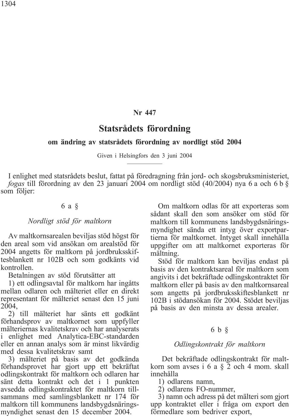 för den areal som vid ansökan om arealstöd för 2004 angetts för maltkorn på jordbruksskiftesblankett nr 102B och som godkänts vid kontrollen.