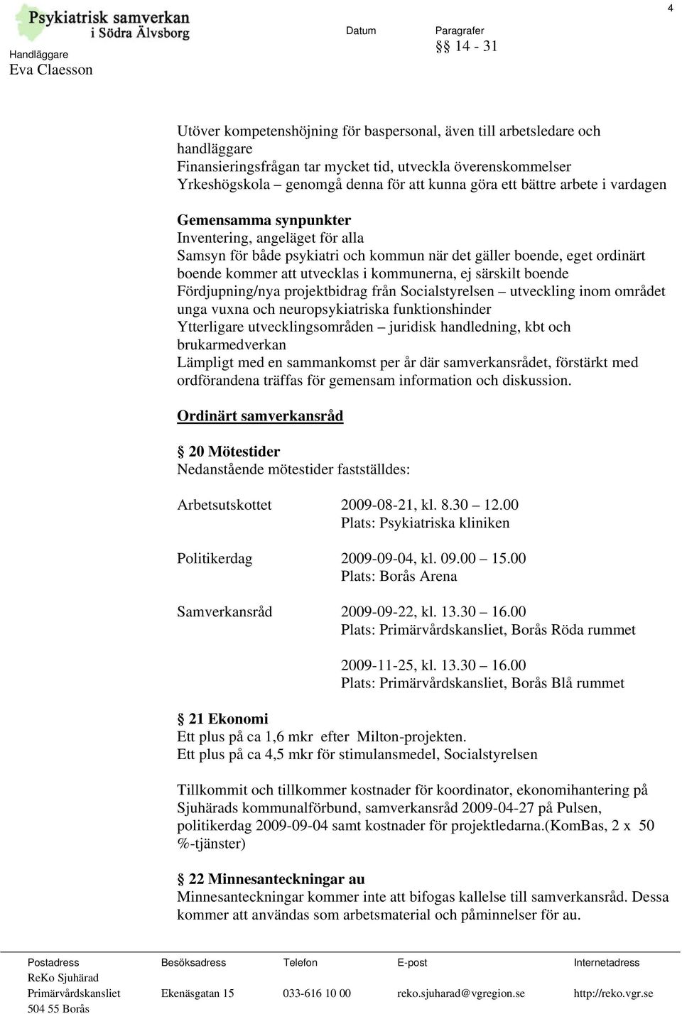 särskilt boende Fördjupning/nya projektbidrag från Socialstyrelsen utveckling inom området unga vuxna och neuropsykiatriska funktionshinder Ytterligare utvecklingsområden juridisk handledning, kbt