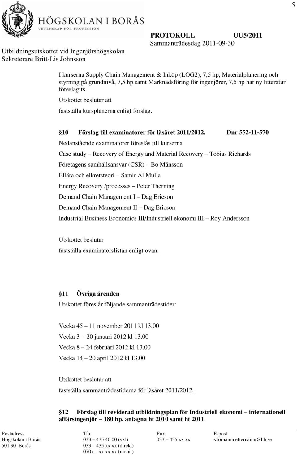 Dnr 552-11-570 Nedanstående examinatorer föreslås till kurserna Case study Recovery of Energy and Material Recovery Tobias Richards Företagens samhällsansvar (CSR) Bo Månsson Ellära och elkretsteori