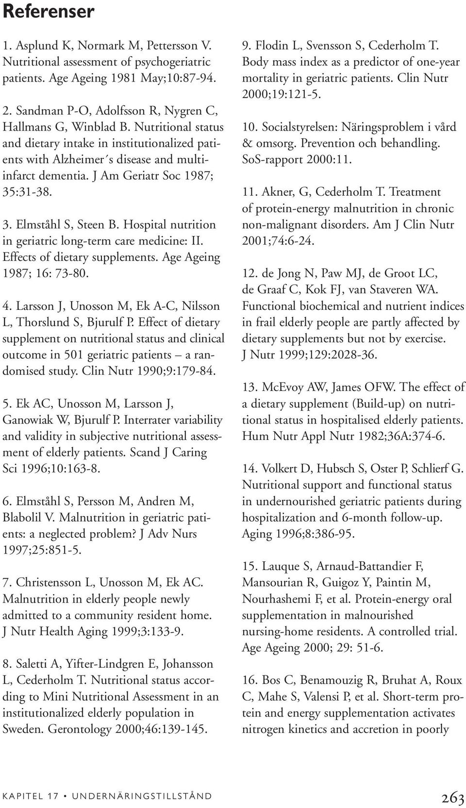 Hospital nutrition in geriatric long-term care medicine: II. Effects of dietary supplements. Age Ageing 1987; 16: 73-80. 4. Larsson J, Unosson M, Ek A-C, Nilsson L, Thorslund S, Bjurulf P.