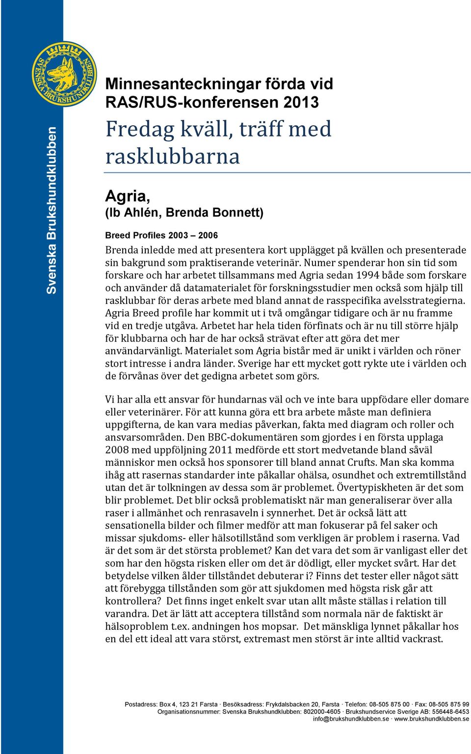 Numer spenderar hon sin tid som forskare och har arbetet tillsammans med Agria sedan 1994 både som forskare och använder då datamaterialet för forskningsstudier men också som hjälp till rasklubbar