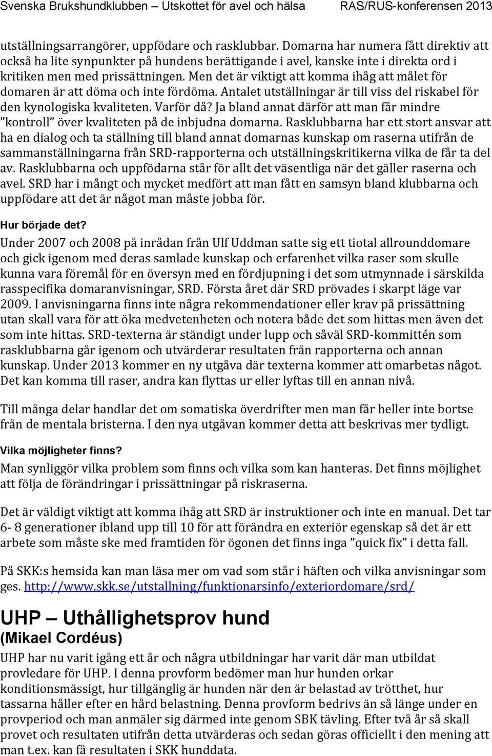 Men det är viktigt att komma ihåg att målet för domaren är att döma och inte fördöma. Antalet utställningar är till viss del riskabel för den kynologiska kvaliteten. Varför då?