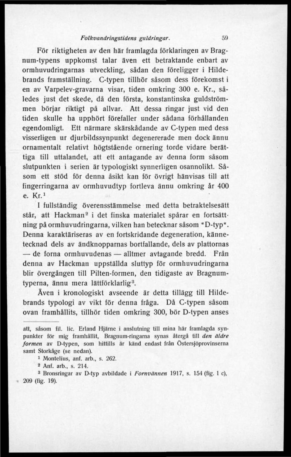 C-typen tillhör såsom dess förekomst i en av Varpelev-gravarna visar, tiden omkring 300 e. Kr., således just det skede, då den första, konstantinska guldströmmen börjar riktigt på allvar.