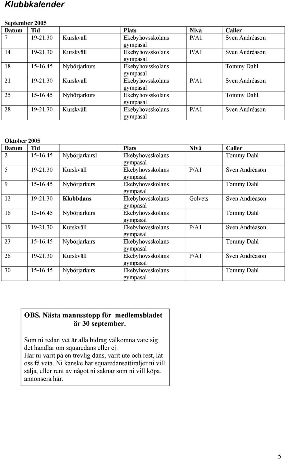 45 Nybörjarkursl Ekebyhovsskolans 5 19-21.30 Kurskväll Ekebyhovsskolans P/A1 Sven Andréason 9 15-16.45 Nybörjarkurs Ekebyhovsskolans 12 19-21.