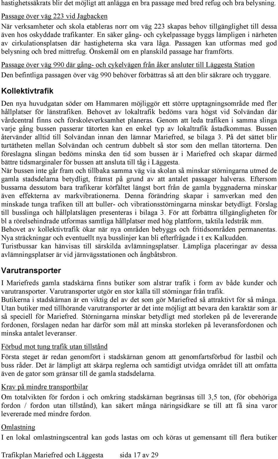 En säker gång- och cykelpassage byggs lämpligen i närheten av cirkulationsplatsen där hastigheterna ska vara låga. Passagen kan utformas med god belysning och bred mittrefug.