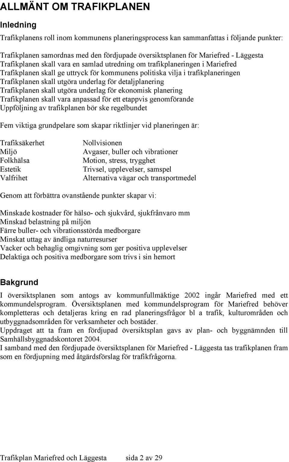 underlag för detaljplanering Trafikplanen skall utgöra underlag för ekonomisk planering Trafikplanen skall vara anpassad för ett etappvis genomförande Uppföljning av trafikplanen bör ske regelbundet