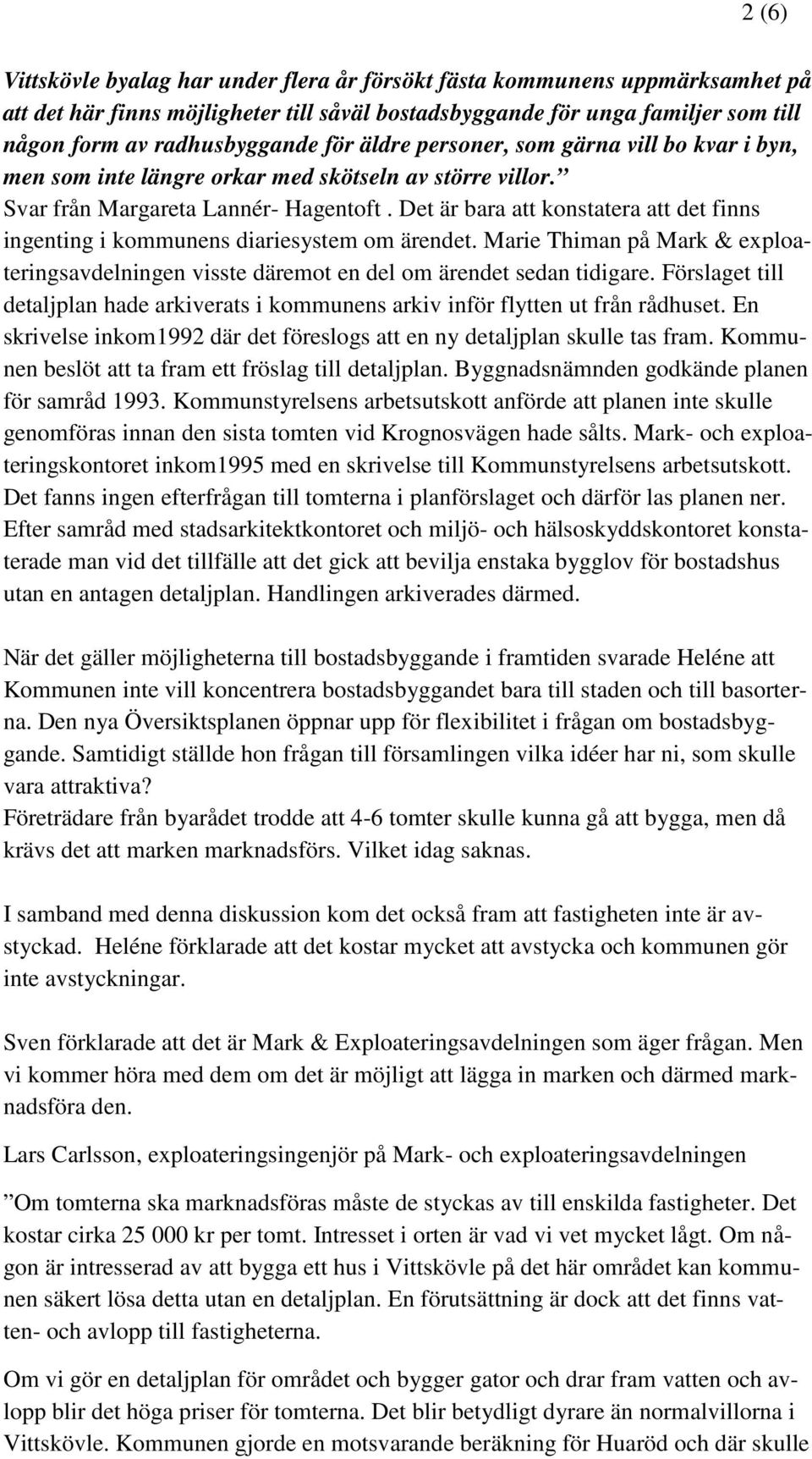 Det är bara att konstatera att det finns ingenting i kommunens diariesystem om ärendet. Marie Thiman på Mark & exploateringsavdelningen visste däremot en del om ärendet sedan tidigare.