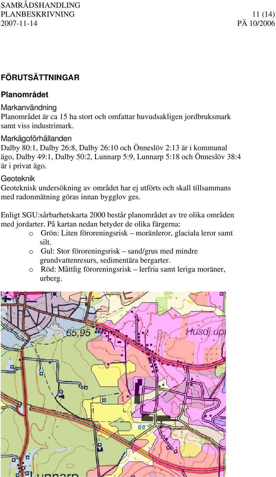 Geoteknik Geoteknisk undersökning av området har ej utförts och skall tillsammans med radonmätning göras innan bygglov ges.