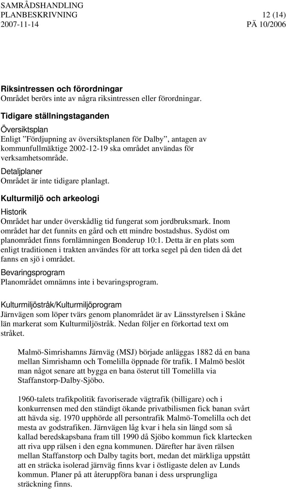 Detaljplaner Området är inte tidigare planlagt. Kulturmiljö och arkeologi Historik Området har under överskådlig tid fungerat som jordbruksmark.