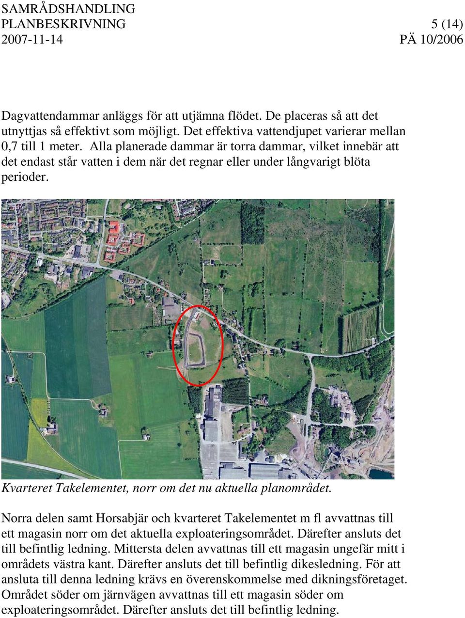 Kvarteret Takelementet, norr om det nu aktuella planområdet. Norra delen samt Horsabjär och kvarteret Takelementet m fl avvattnas till ett magasin norr om det aktuella exploateringsområdet.