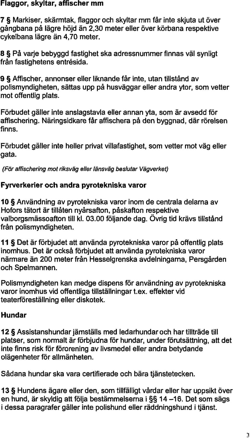 9 Affischer, annonser eller liknande får inte, utan tillstånd av polismyndigheten, sättas upp på husväggar eller andra ytor, som vetter mot offentlig plats.