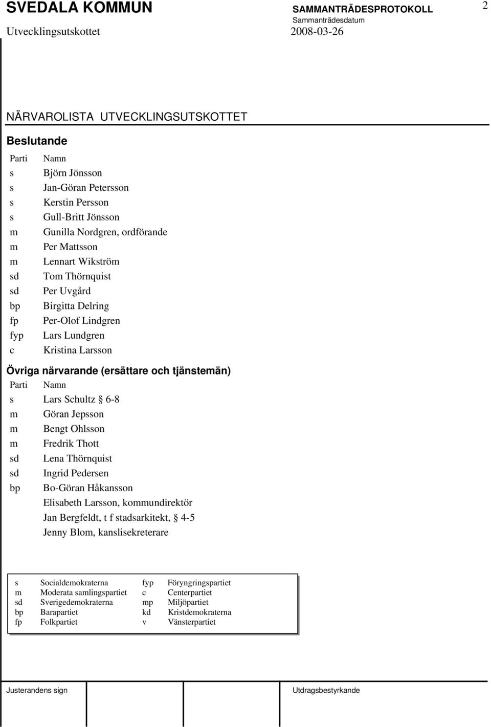 Göran Jepsson m Bengt Ohlsson m Fredrik Thott sd Lena Thörnquist sd Ingrid Pedersen bp Bo-Göran Håkansson Elisabeth Larsson, kommundirektör Jan Bergfeldt, t f stadsarkitekt, 4-5 Jenny Blom,