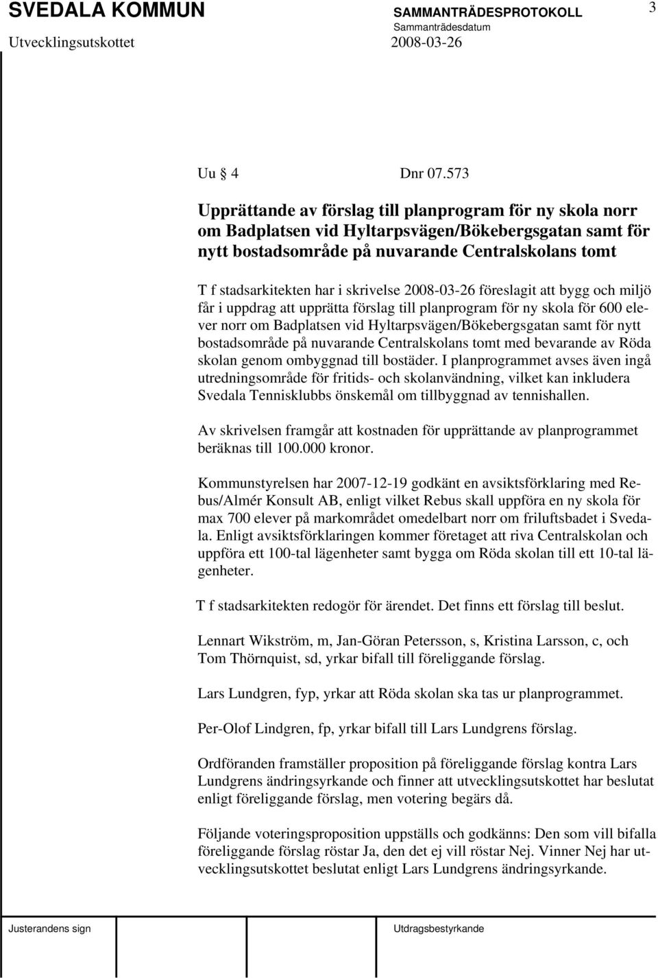 skrivelse 2008-03-26 föreslagit att bygg och miljö får i uppdrag att upprätta förslag till planprogram för ny skola för 600 elever norr om Badplatsen vid Hyltarpsvägen/Bökebergsgatan samt för nytt