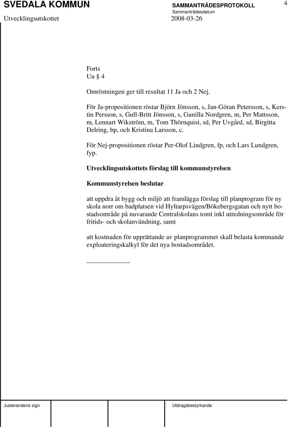 Uvgård, sd, Birgitta Delring, bp, och Kristina Larsson, c. För Nej-propositionen röstar Per-Olof Lindgren, fp, och Lars Lundgren, fyp.