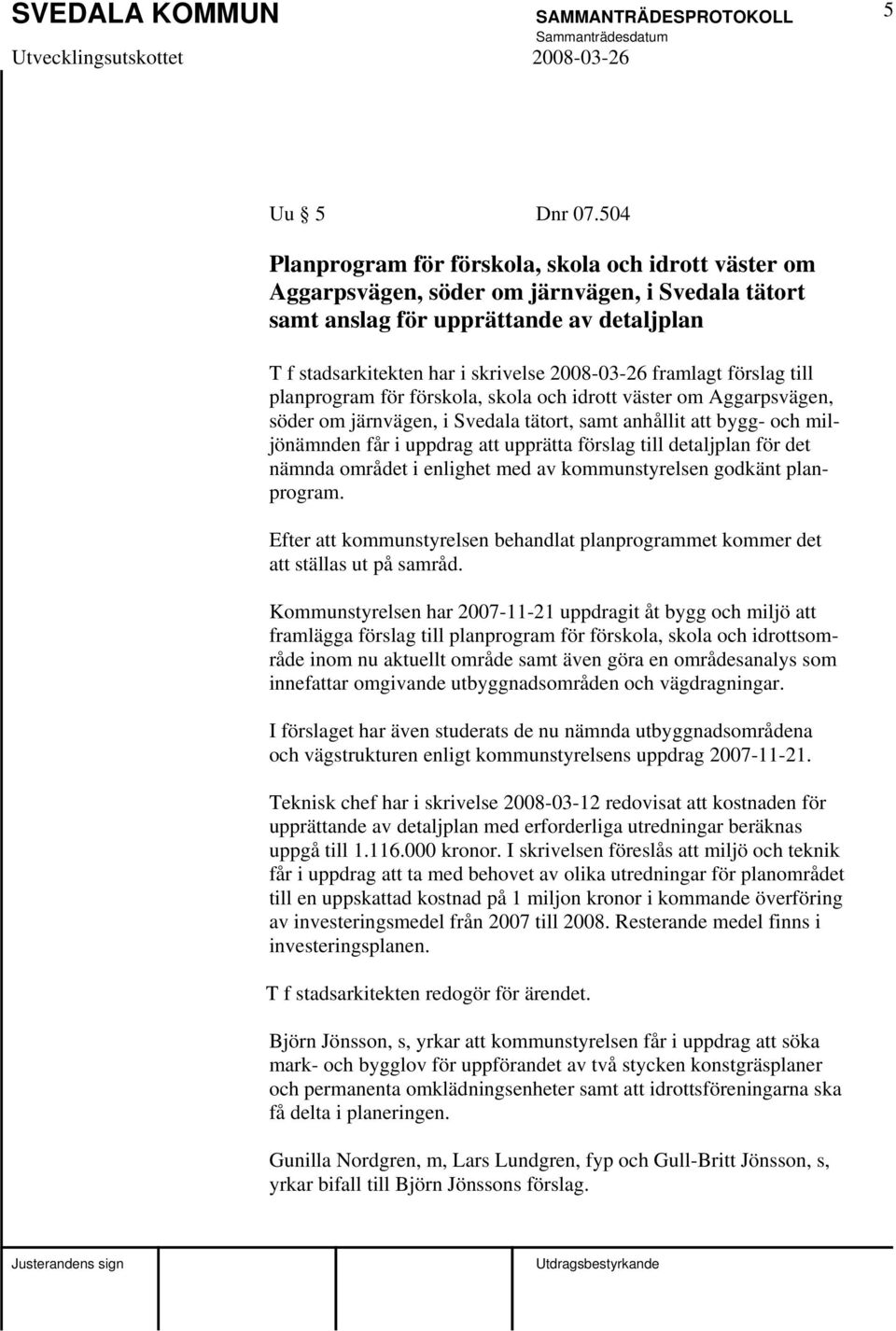 framlagt förslag till planprogram för förskola, skola och idrott väster om Aggarpsvägen, söder om järnvägen, i Svedala tätort, samt anhållit att bygg- och miljönämnden får i uppdrag att upprätta