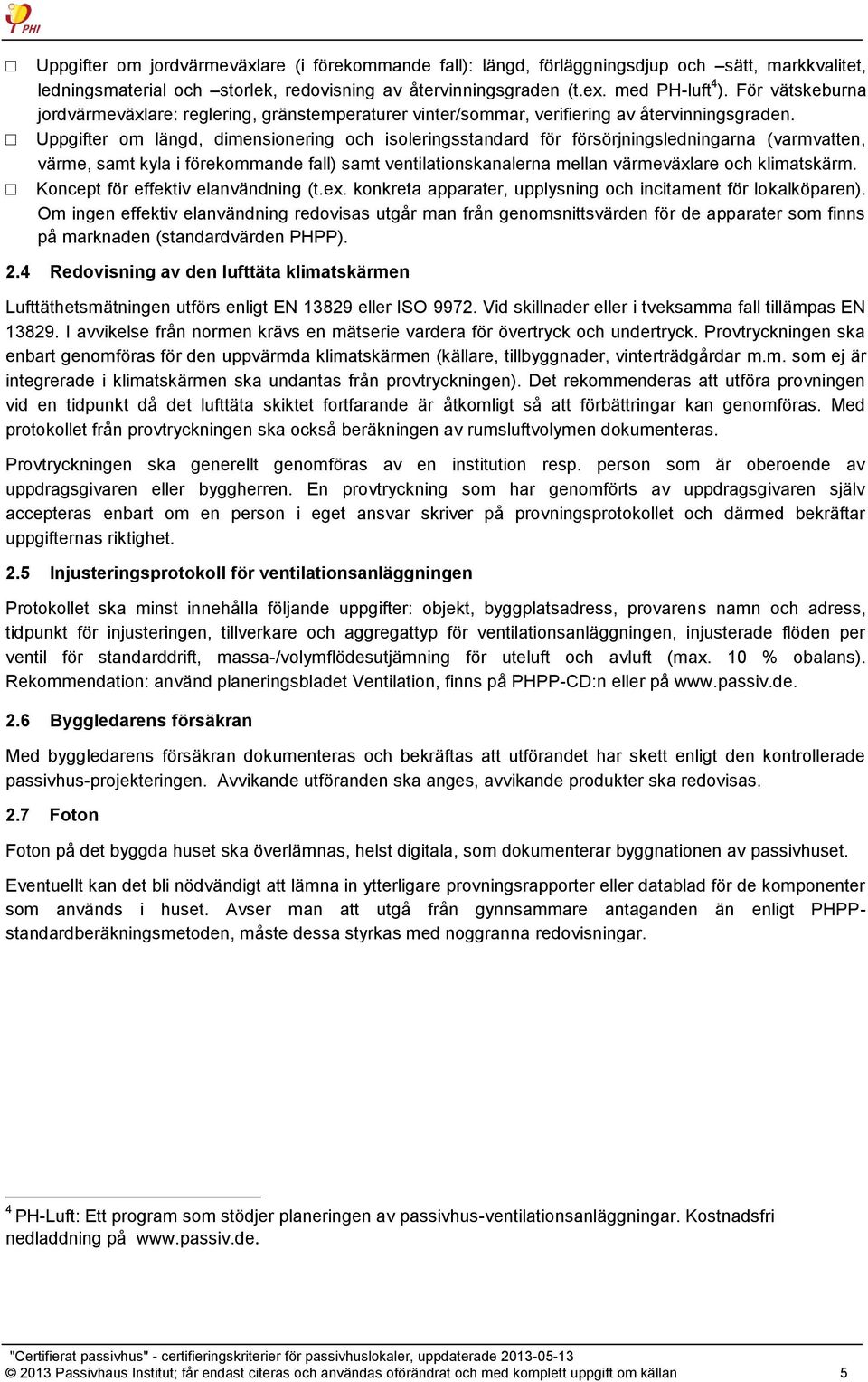 Uppgifter om längd, dimensionering och isoleringsstandard för försörjningsledningarna (varmvatten, värme, samt kyla i förekommande fall) samt ventilationskanalerna mellan värmeväxlare och klimatskärm.