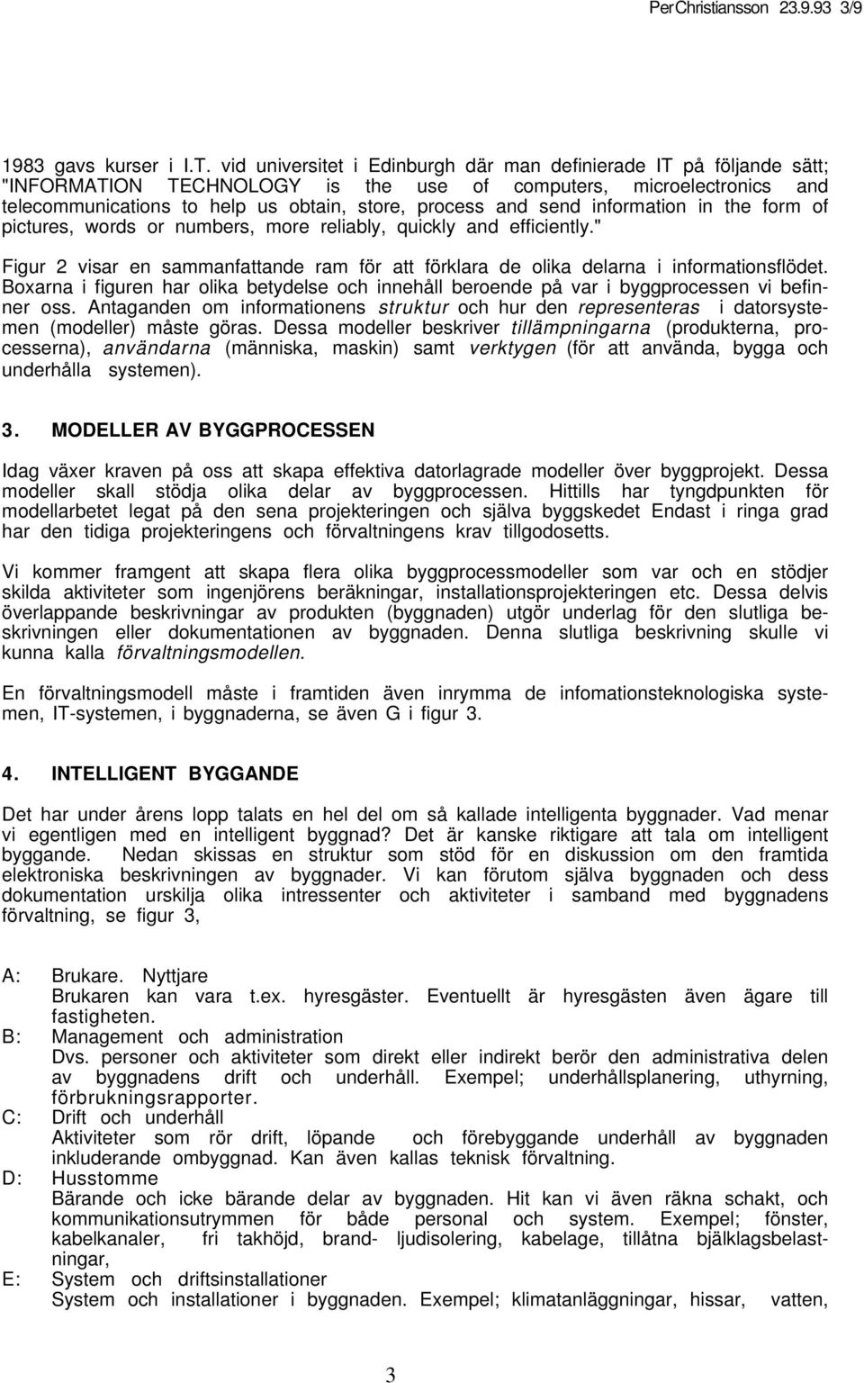 send information in the form of pictures, words or numbers, more reliably, quickly and efficiently." Figur 2 visar en sammanfattande ram för att förklara de olika delarna i informationsflödet.