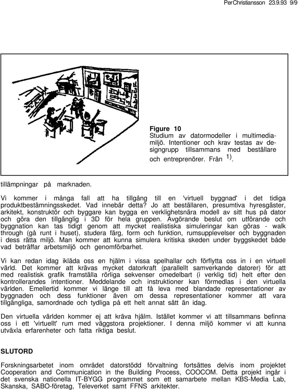 Jo att beställaren, presumtiva hyresgäster, arkitekt, konstruktör och byggare kan bygga en verklighetsnära modell av sitt hus på dator och göra den tillgänglig i 3D för hela gruppen.