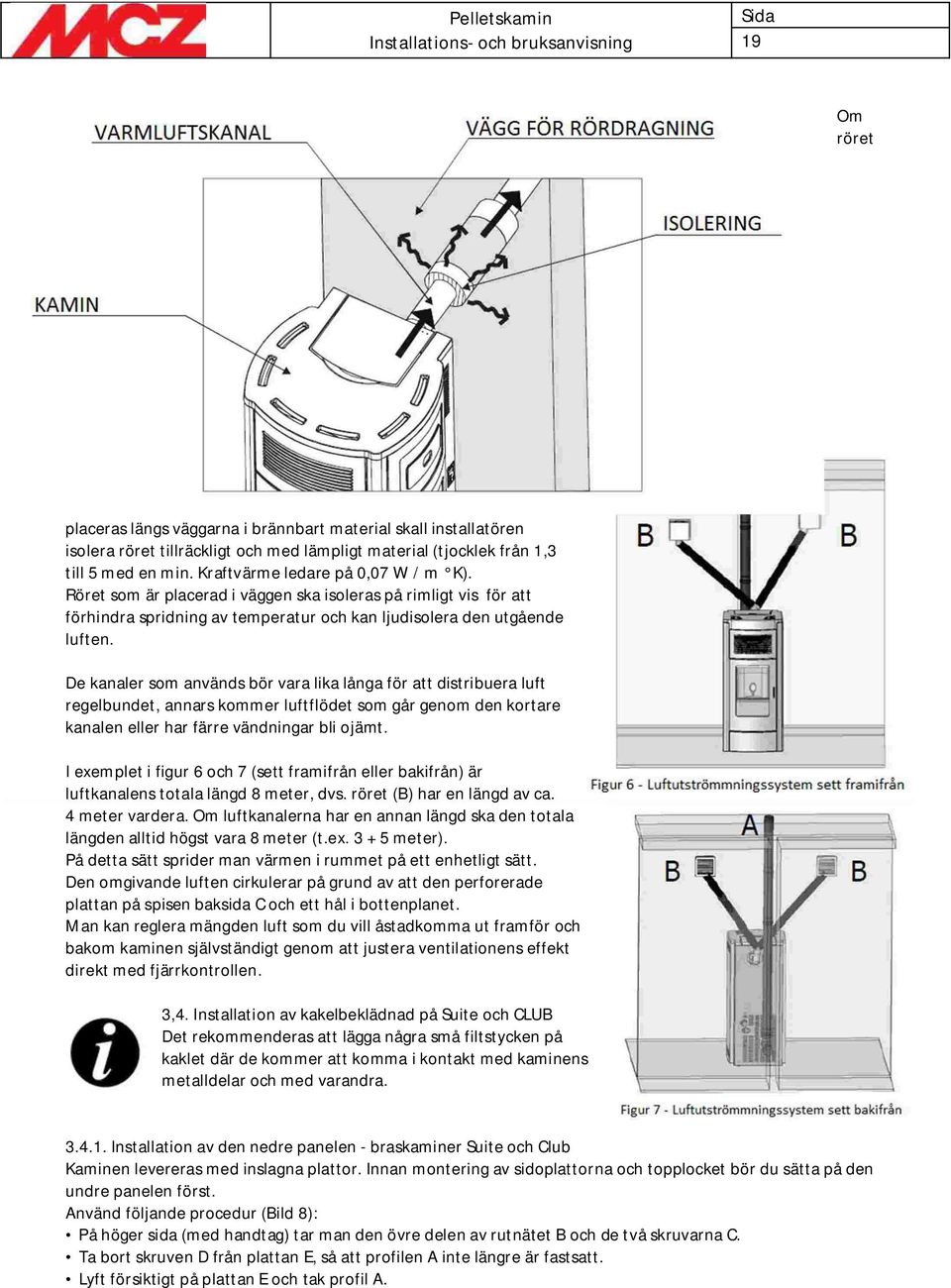 De kanaler som används bör vara lika långa för att distribuera luft regelbundet, annars kommer luftflödet som går genom den kortare kanalen eller har färre vändningar bli ojämt.