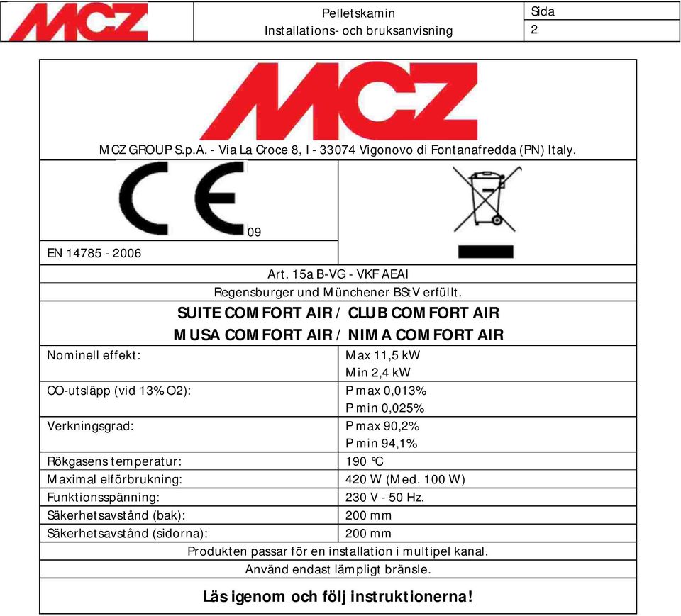 SUITE COMFORT AIR / CLUB COMFORT AIR MUSA COMFORT AIR / NIMA COMFORT AIR Nominell effekt: Max 11,5 kw Min 2,4 kw CO-utsläpp (vid 13% O2): P max 0,013% P min 0,025%