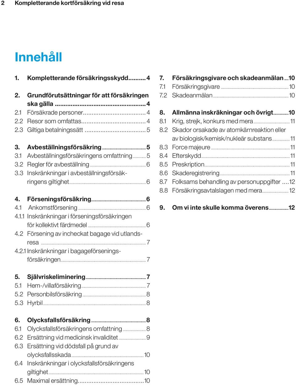 3 Inskränkningar i avbeställningsförsäkringens giltighet...6 4. Förseningsförsäkring...6 4.1 Ankomstförsening...6 4.1.1 Inskränkningar i förseningsförsäkringen för kollektivt färdmedel...6 4.2 Försening av incheckat bagage vid utlandsresa.