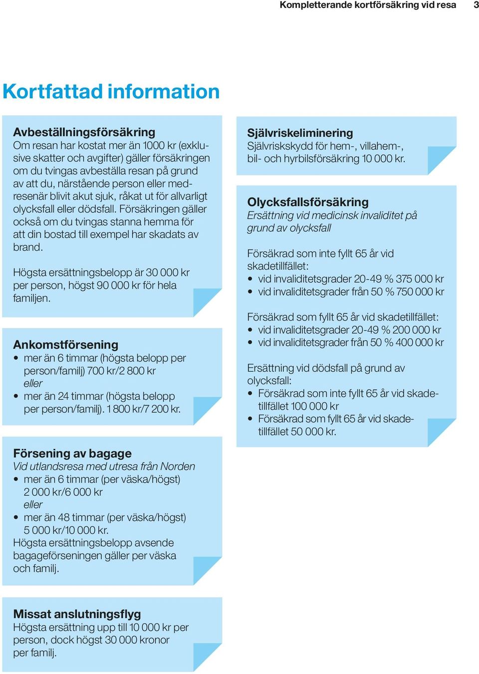 Försäkringen gäller också om du tvingas stanna hemma för att din bostad till exempel har skadats av brand. Högsta ersättningsbelopp är 30 000 kr per person, högst 90 000 kr för hela familjen.