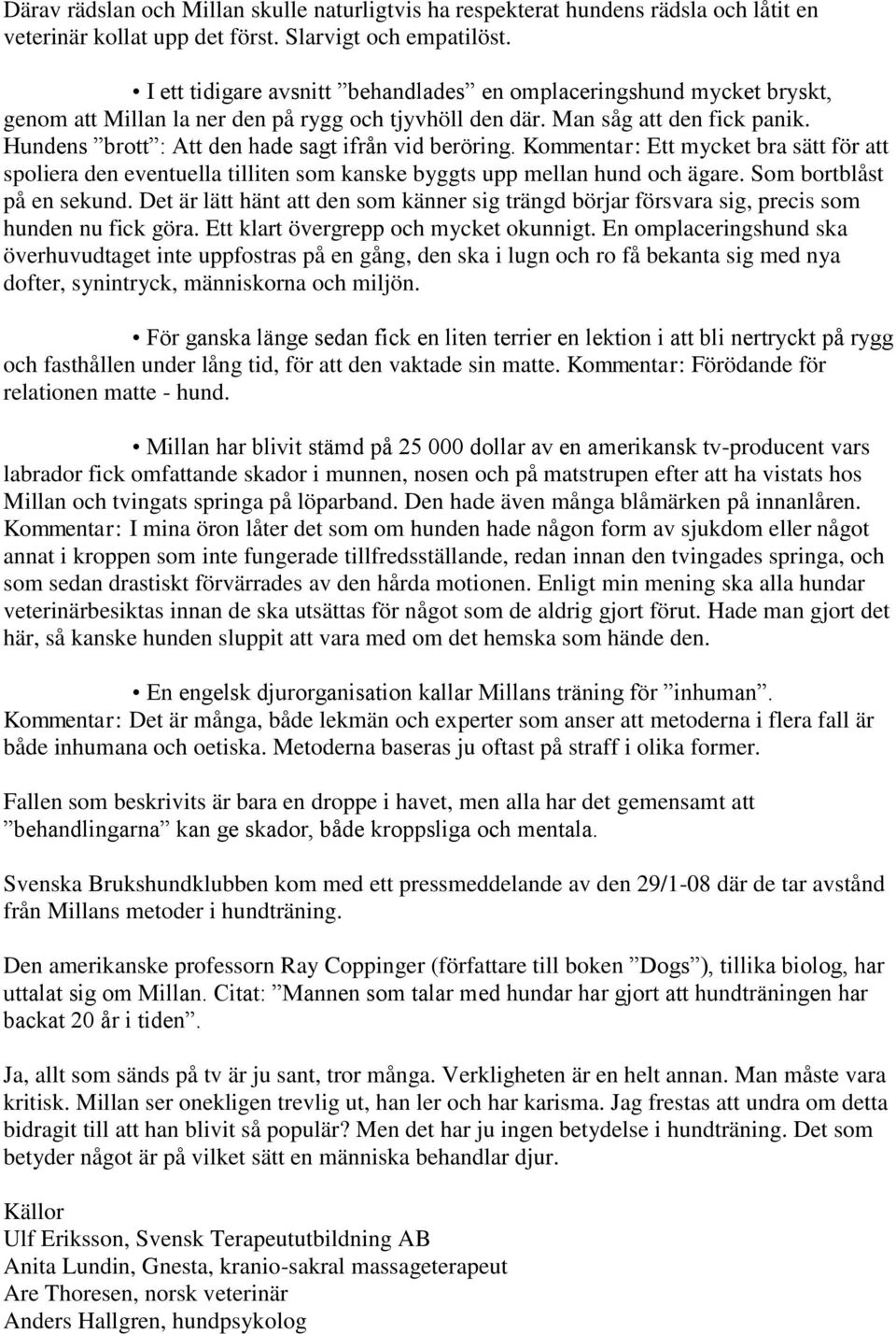 Hundens brott : Att den hade sagt ifrån vid beröring. Kommentar: Ett mycket bra sätt för att spoliera den eventuella tilliten som kanske byggts upp mellan hund och ägare. Som bortblåst på en sekund.