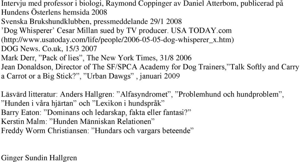 uk, 15/3 2007 Mark Derr, Pack of lies, The New York Times, 31/8 2006 Jean Donaldson, Director of The SF/SPCA Academy for Dog Trainers, Talk Softly and Carry a Carrot or a Big Stick?