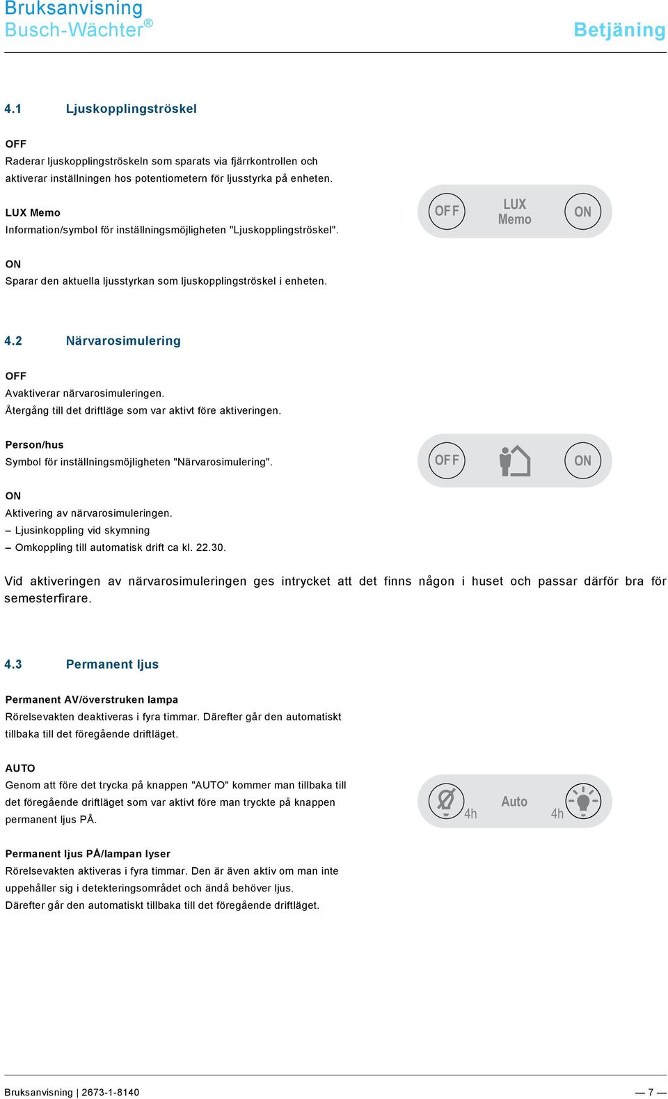 1 Ljuskopplingströskel OFF Raderar ljuskopplingströskeln som sparats via fjärrkontrollen och aktiverar inställningen hos potentiometern för ljusstyrka på enheten.