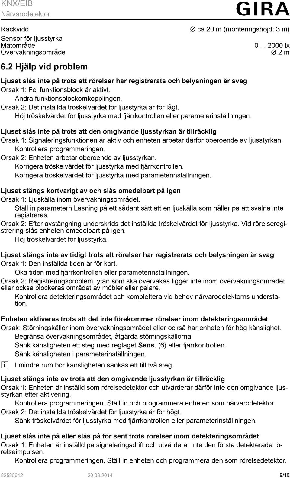 Orsak 2: Det inställda tröskelvärdet för ljusstyrka är för lågt. Höj tröskelvärdet för ljusstyrka med fjärrkontrollen eller parameterinställningen.