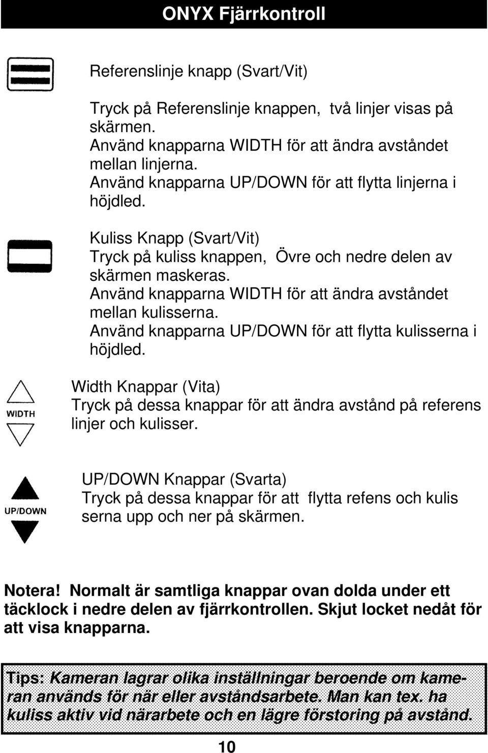 Använd knapparna WIDTH för att ändra avståndet mellan kulisserna. Använd knapparna UP/DOWN för att flytta kulisserna i höjdled.