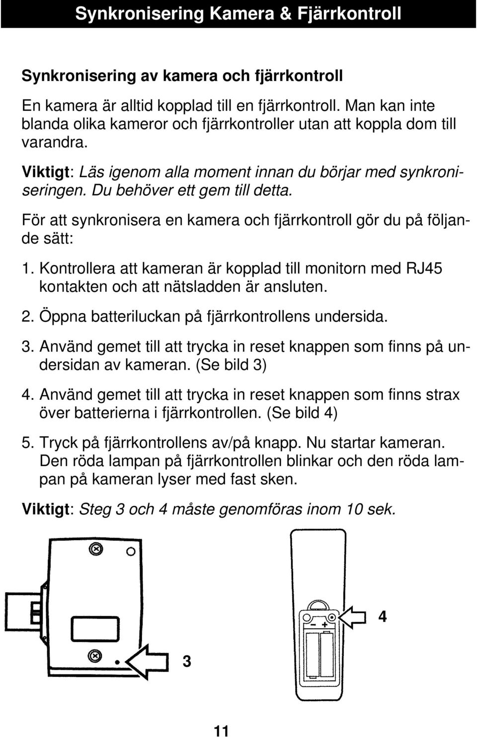 För att synkronisera en kamera och fjärrkontroll gör du på följande sätt: 1. Kontrollera att kameran är kopplad till monitorn med RJ45 kontakten och att nätsladden är ansluten. 2.