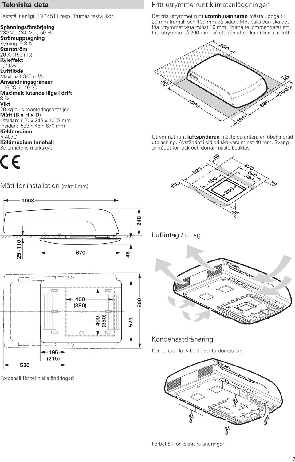 i drift 8 % Vikt 28 kg plus monteringsdetaljer Mått (B x H x D) Utsidan: 660 x 248 x 1008 mm Insidan: 523 x 46 x 670 mm Köldmedium R 407C Köldmedium innehåll Se enhetens märkskylt Fritt utrymme runt