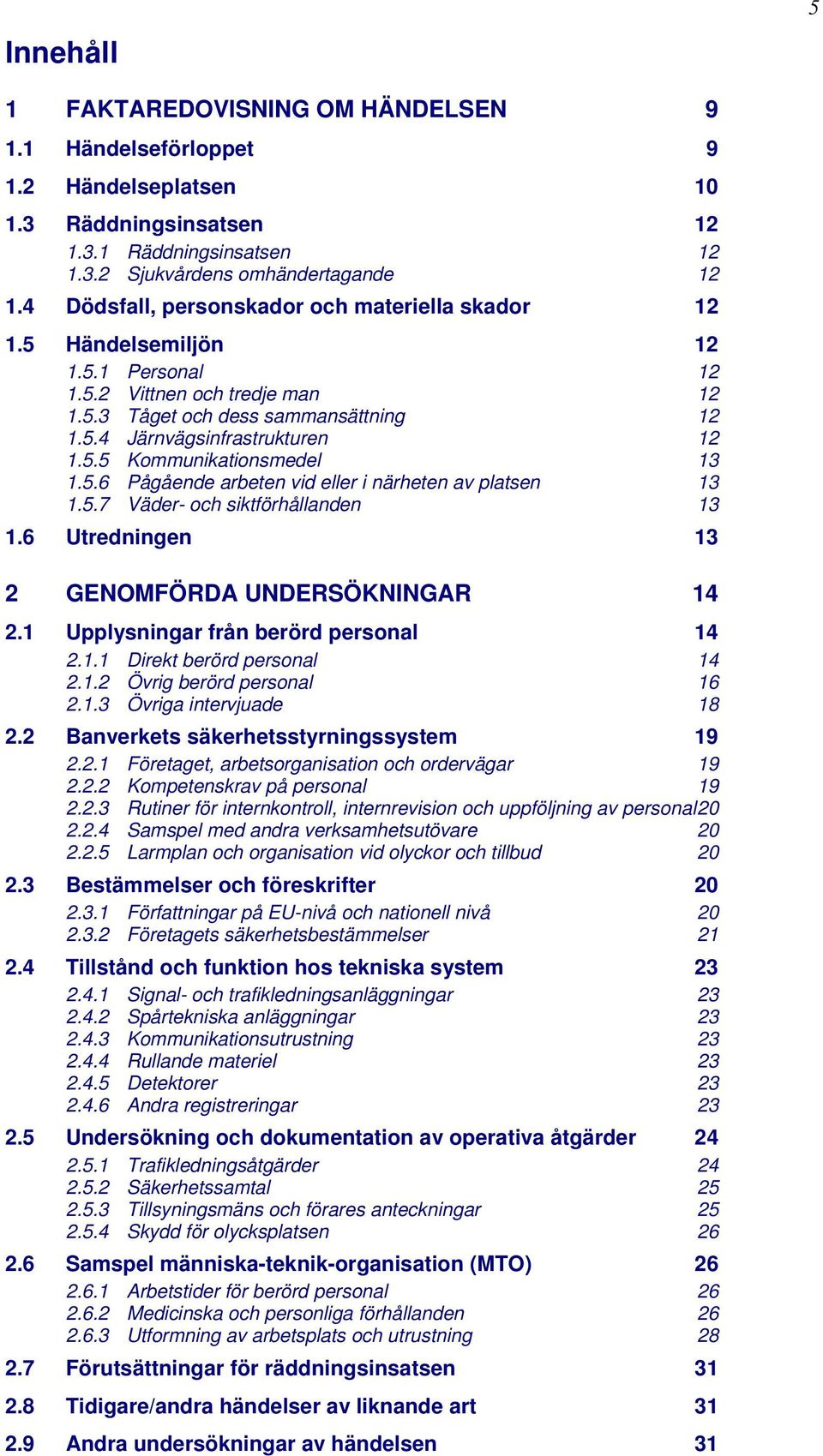 5.6 Pågående arbeten vid eller i närheten av platsen 13 1.5.7 Väder- och siktförhållanden 13 1.6 Utredningen 13 2 GENOMFÖRDA UNDERSÖKNINGAR 14 2.1 Upplysningar från berörd personal 14 2.1.1 Direkt berörd personal 14 2.