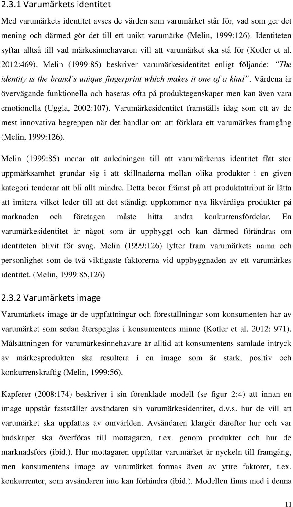 Melin (1999:85) beskriver varumärkesidentitet enligt följande: The identity is the brand s unique fingerprint which makes it one of a kind.