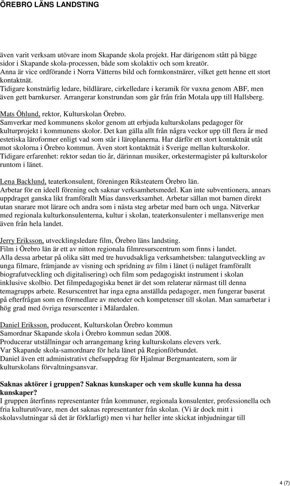 Tidigare konstnärlig ledare, bildlärare, cirkelledare i keramik för vuxna genom ABF, men även gett barnkurser. Arrangerar konstrundan som går från från Motala upp till Hallsberg.