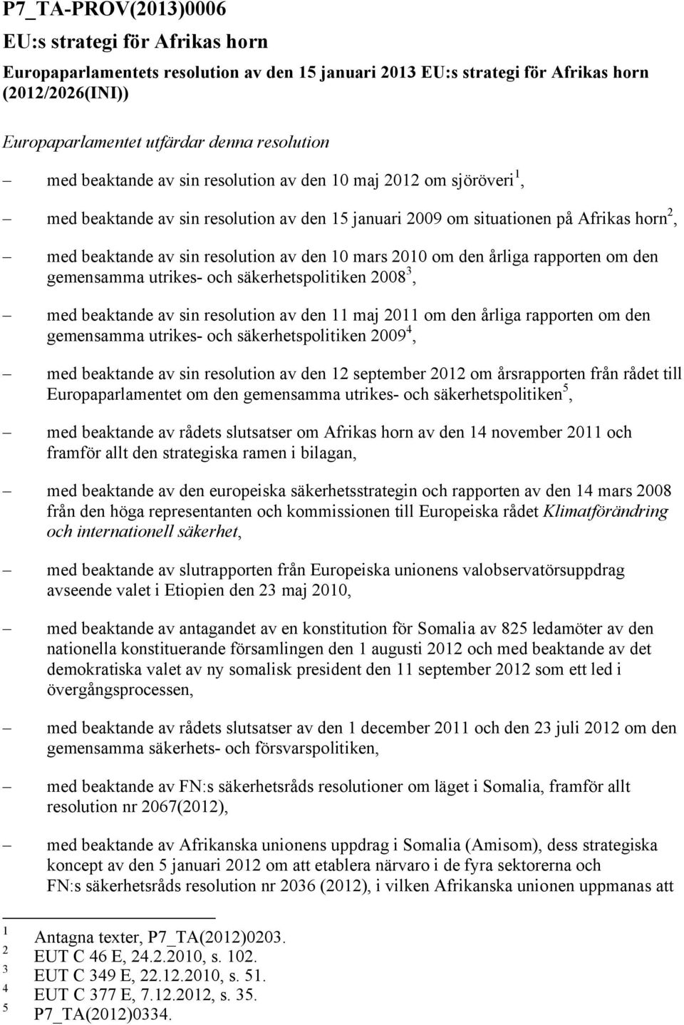 mars 2010 om den årliga rapporten om den gemensamma utrikes- och säkerhetspolitiken 2008 3, med beaktande av sin resolution av den 11 maj 2011 om den årliga rapporten om den gemensamma utrikes- och