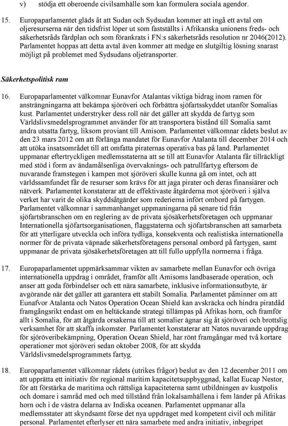 som förankrats i FN:s säkerhetsråds resolution nr 2046(2012). Parlamentet hoppas att detta avtal även kommer att medge en slutgiltig lösning snarast möjligt på problemet med Sydsudans oljetransporter.