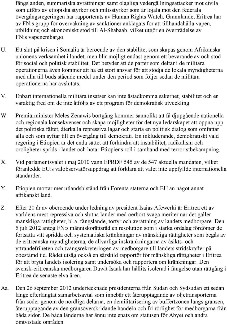 Grannlandet Eritrea har av FN:s grupp för övervakning av sanktioner anklagats för att tillhandahålla vapen, utbildning och ekonomiskt stöd till Al-Shabaab, vilket utgör en överträdelse av FN:s