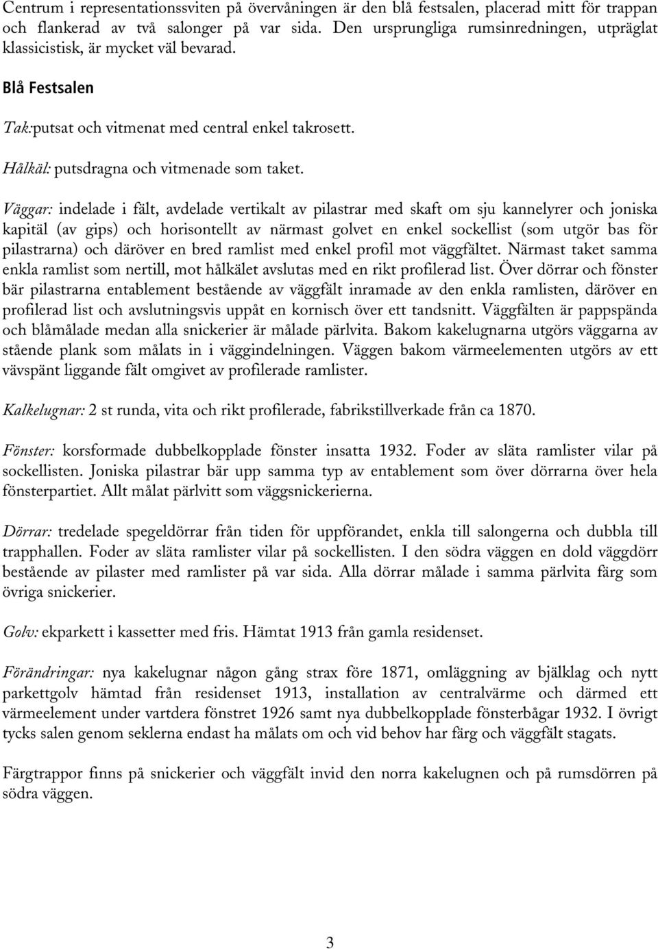 Väggar: indelade i fält, avdelade vertikalt av pilastrar med skaft om sju kannelyrer och joniska kapitäl (av gips) och horisontellt av närmast golvet en enkel sockellist (som utgör bas för